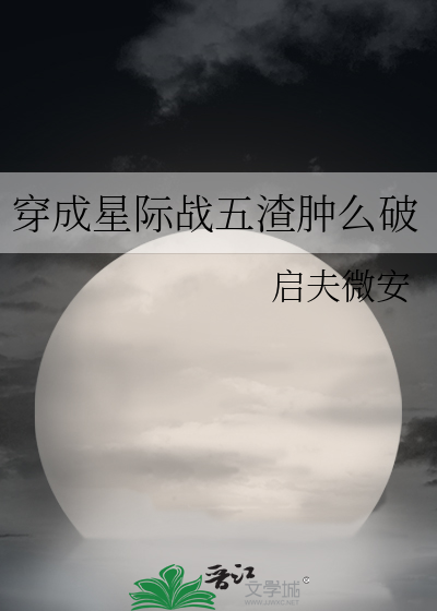 穿成星际战五渣肿么破作者:启夫微安