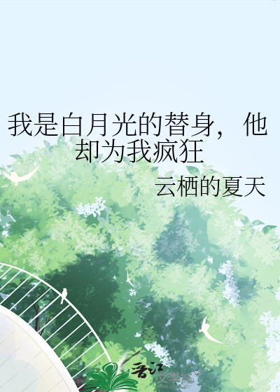 我是白月光的替身，他却为我疯狂