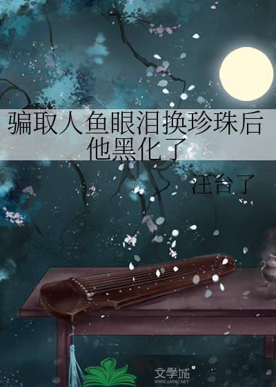 骗取人鱼眼泪换珍珠后他黑化了